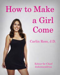 Title: How to Make a Girl Come, Author: Carlin Ross