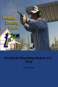Title: Practical Shooting Basics #1: Grip, Author: Brian Wardell