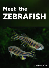 Title: Meet the Zebrafish. A Short Guide to Keeping, Breeding and Understanding the Zebrafish (Danio rerio) in Your Home Aquarium, Author: Andreas Tjern