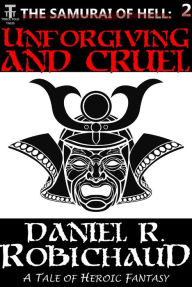 Title: Unforgiving and Cruel: A Tale of the Samurai of Hell, Author: Daniel R. Robichaud