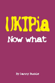 Title: UKIPia Now what, Author: Danny Buckle