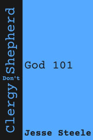 Title: Clergy Don't Shepherd: God 101, Author: Jesse Steele