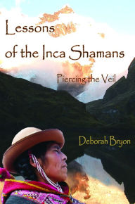 Title: Lessons of the Inca Shamans: Piercing the Veil, Author: Deborah Bryon