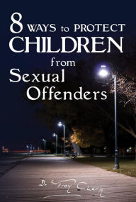 Title: 8 Ways To PROTECT CHILDREN From Sexual Offenders, Author: Dr.Troy Clark