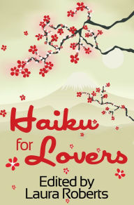 Title: Haiku For Lovers: An Anthology of Love and Lust, Author: Laura Roberts