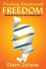 Title: Finding Emotional Freedom: Access the Truth Your Brain Already Knows, Author: Dave Jetson