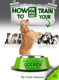 Title: How To Train Your American Cocker Spaniel, Author: Chad Johnson