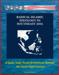 Title: Radical Islamic Ideology in Southeast Asia: al-Qaida, Salafi, Muslim Brotherhood, Wahhabi, Abu Sayyaf, Rajah Solaiman, Author: Progressive Management