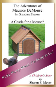 Title: The Adventures of Maurice DeMouse by Grandma Sharon, A Castle for a Mouse?, Author: Sharon E. Meyer