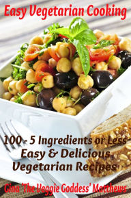 Title: Easy Vegetarian Cooking: 100 - 5 Ingredients or Less, Easy and Delicious Vegetarian Recipes, Author: Gina Matthews