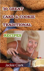Title: 30 Mouthwatering Cake & Cookie Traditional Recipes, Author: Jackie Clark