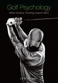 Title: Golf Psychology: When Positive Thinking Doesn't Work, Author: Jonathan Adler