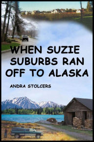 Title: When Suzie Suburbs Ran Off to Alaska, Author: Andra Stolcers