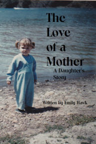 Title: The Love of a Mother: A Daughter's Story, Author: Emily Hawk