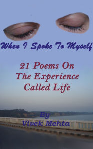 Title: When I Spoke To Myself ; 21 Poems On The Experience Called Life, Author: Vivek Mehta