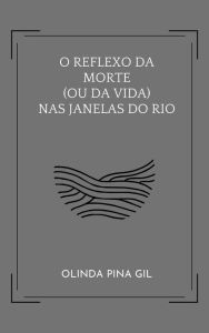 Title: O Reflexo da Morte (ou da Vida) nas Janelas do Rio, Author: Olinda P. Gil