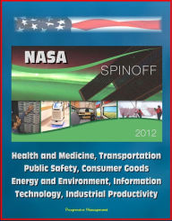 Title: NASA Spinoff 2012: Health and Medicine, Transportation, Public Safety, Consumer Goods, Energy and Environment, Information Technology, Industrial Productivity, Author: Progressive Management