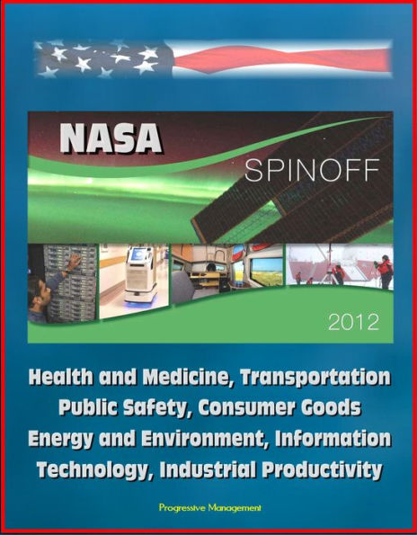 NASA Spinoff 2012: Health and Medicine, Transportation, Public Safety, Consumer Goods, Energy and Environment, Information Technology, Industrial Productivity