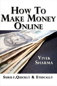 Title: How to Make Money Online - Surely, Quickly and Ethically, Author: Vivek Sharma