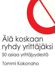 Title: Älä koskaan ryhdy yrittäjäksi, Author: Tommi Kokonaho