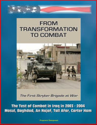 Title: From Transformation to Combat: The First Stryker Brigade at War - The Test of Combat in Iraq in 2003 - 2004, Mosul, Baghdad, An Najaf, Tall Afar, Carter Ham, Author: Progressive Management