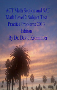 Title: ACT Math Section and SAT Math Level 2 Subject Test Practice Problems 2013 Edition, Author: Dr. David Kronmiller