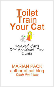 Title: Toilet Train Your Cat: Relaxed Cat's DIY Accident-Free Guide, Author: Marian Pack