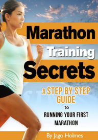 Title: Marathon Training Secrets - A Step By Step Guide To Running Your First Marathon, Author: Jago Holmes