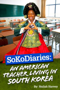 Title: SoKoDiaries: An American Teacher Living in South Korea (Vol.1), Author: Nailah Harvey