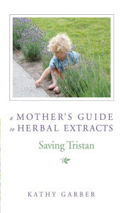 Title: Saving Tristan: A Mother's Guide to Herbal Extracts, Author: Kathy Garber