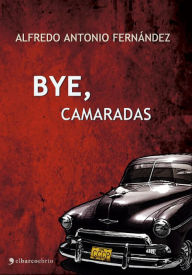 Title: Bye Camaradas, Author: Alfredo Antonio Fernández