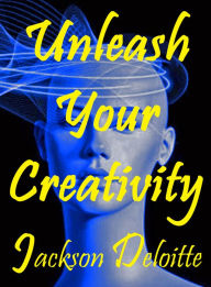 Title: Unleash Your Creativity: A How to Guide, Author: Jackson Deloitte