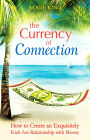 The Currency of Connection: How to Create an Exquisitely Kick-Ass Relationship with Money