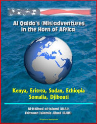 Title: Al Qaida's (Mis)adventures in the Horn of Africa - Kenya, Eritrea, Sudan, Ethiopia, Somalia, Djibouti, Al-Ittihad al-Islami (AIAI), Eritrean Islamic Jihad (EJIM), Author: Progressive Management