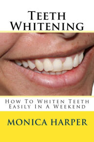 Title: Teeth Whitening: How To Whiten Teeth Easily, Author: Monica Harper