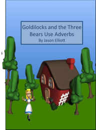 Title: Goldilocks and the Three Bears Use Adverbs, Author: Jason Elliott