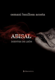 Title: Abisal. Dientes de León, Author: Osmani Baullosa Acosta