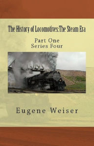 Title: The History of Locomotives: The Steam Era, Author: Eugene Weiser
