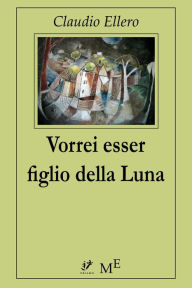 Title: Vorrei essere figlio della Luna, Author: Claudio Ellero