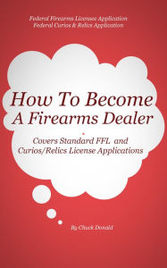 Title: How To Become A Federal Firearms Dealer, Author: Chuck Donald