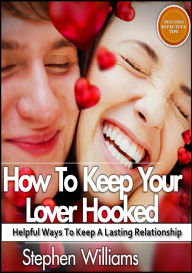 Title: How To Keep Your Lover Hooked: Helpful Ways To Keep A Lasting Relationship, Author: Stephen Williams