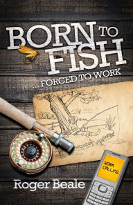 Title: Born to Fish Forced to Work, Author: Roger Beale