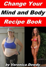 Title: Change Your Mind and Body Recipe Book, Author: Veronica Dowdy