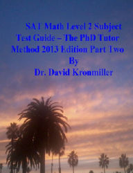 Title: SAT Math Level 2 Subject Test Guide - The PhD Tutor Method 2013 Edition Part Two, Author: Dr. David Kronmiller