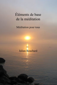 Title: Éléments de base de la méditation, Author: Julien Bouchard