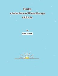 Title: Finally, A Better Form Of Chemotherapy. I.P.T.L.D., Author: John Frank