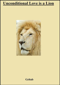 Title: Unconditional Love is a Lion, Author: Geltab