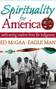 Title: Spirituality for America: Earth-Saving Wisdom From the Indigenous, Author: Ed McGaa