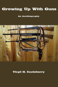 Title: Growing Up With Guns, Author: Virgil H Castleberry