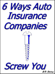 Title: 6 Ways Auto Insurance Companies Screw You, Author: Brad Shirley